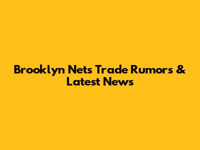 Brooklyn Nets Trade Rumors & Latest News