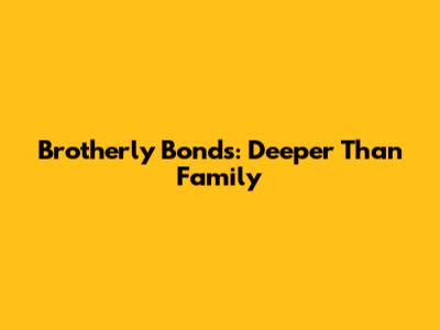 Brotherly Bonds: Deeper Than Family