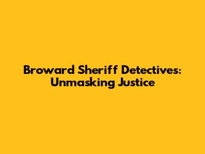 Broward Sheriff Detectives: Unmasking Justice