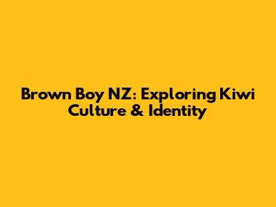 Brown Boy NZ: Exploring Kiwi Culture & Identity