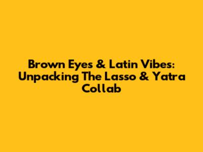 Brown Eyes & Latin Vibes: Unpacking The Lasso & Yatra Collab