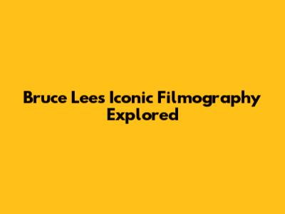 Bruce Lee's Iconic Filmography Explored