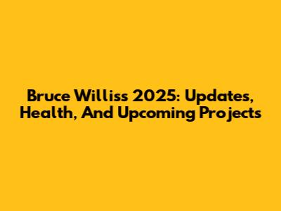 Bruce Willis's 2025: Updates, Health, And Upcoming Projects