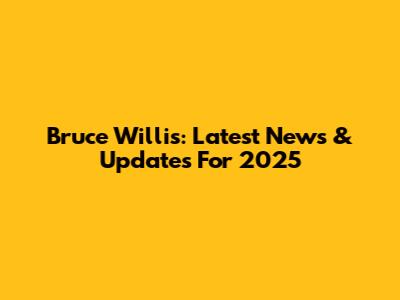 Bruce Willis: Latest News & Updates For 2025