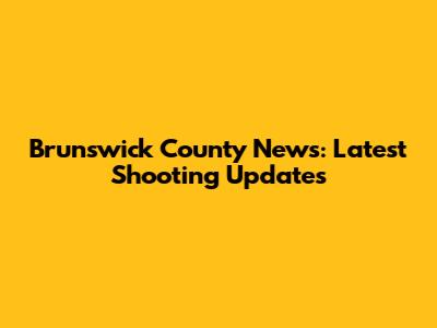 Brunswick County News: Latest Shooting Updates
