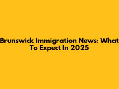 Brunswick Immigration News: What To Expect In 2025