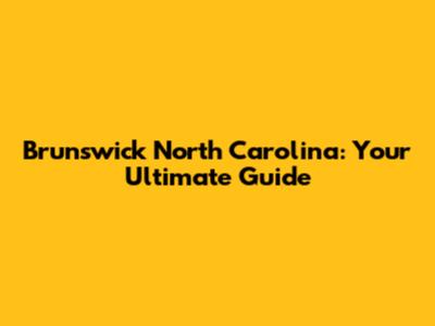 Brunswick North Carolina: Your Ultimate Guide