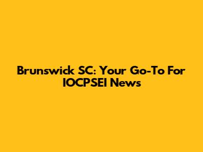 Brunswick SC: Your Go-To For IOCPSEI News
