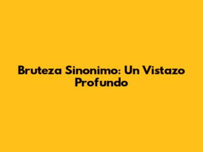 Bruteza Sinonimo: Un Vistazo Profundo
