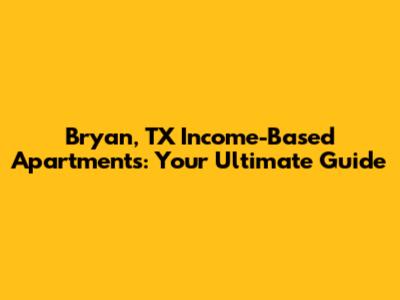 Bryan, TX Income-Based Apartments: Your Ultimate Guide