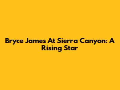 Bryce James At Sierra Canyon: A Rising Star