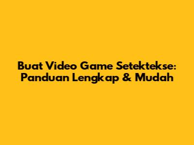 Buat Video Game Setektekse: Panduan Lengkap & Mudah