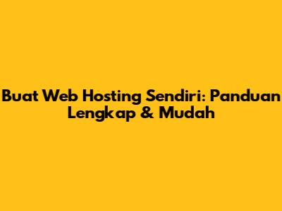 Buat Web Hosting Sendiri: Panduan Lengkap & Mudah