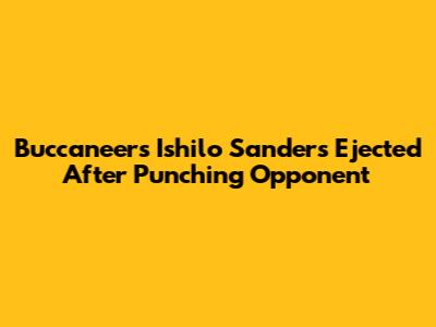Buccaneers' Ishilo Sanders Ejected After Punching Opponent
