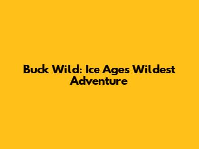 Buck Wild: Ice Age's Wildest Adventure