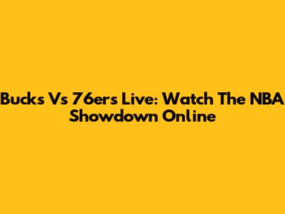 Bucks Vs 76ers Live: Watch The NBA Showdown Online