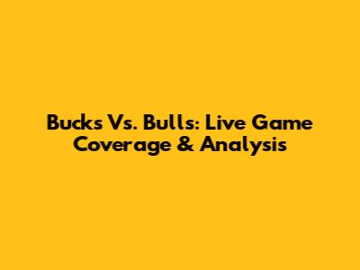 Bucks Vs. Bulls: Live Game Coverage & Analysis