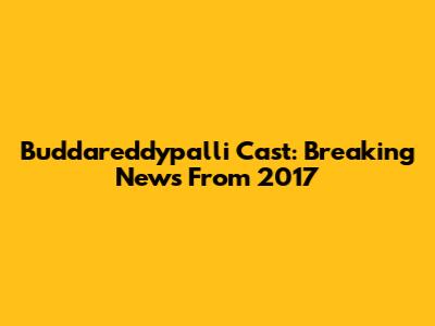 Buddareddypalli Cast: Breaking News From 2017
