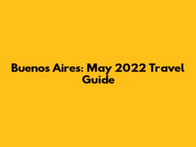 Buenos Aires: May 2022 Travel Guide