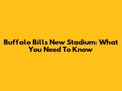 Buffalo Bills New Stadium: What You Need To Know