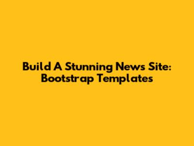 Build A Stunning News Site: Bootstrap Templates
