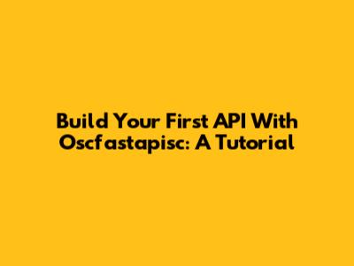 Build Your First API With Oscfastapisc: A Tutorial