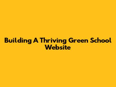 Building A Thriving Green School Website
