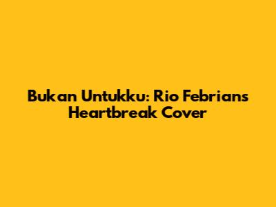 Bukan Untukku: Rio Febrian's Heartbreak Cover