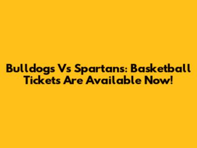 Bulldogs Vs Spartans: Basketball Tickets Are Available Now!