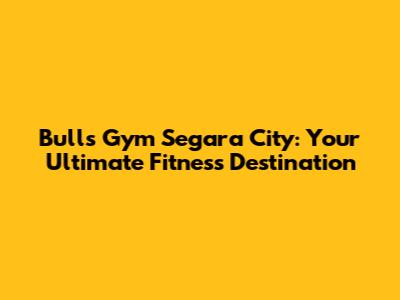 Bulls Gym Segara City: Your Ultimate Fitness Destination