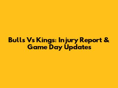 Bulls Vs Kings: Injury Report & Game Day Updates