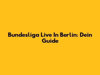 Bundesliga Live In Berlin: Dein Guide