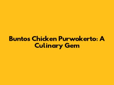 Buntos Chicken Purwokerto: A Culinary Gem