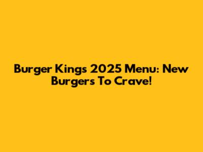 Burger King's 2025 Menu: New Burgers To Crave!