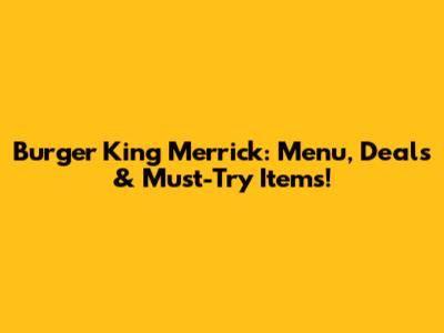 Burger King Merrick: Menu, Deals & Must-Try Items!