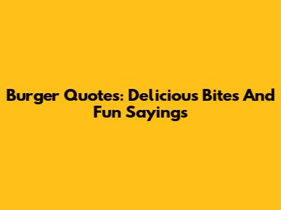 Burger Quotes: Delicious Bites And Fun Sayings