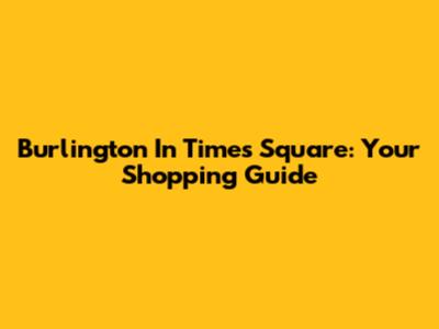 Burlington In Times Square: Your Shopping Guide