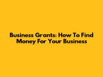 Business Grants: How To Find Money For Your Business