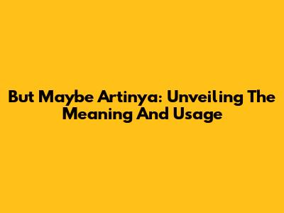But Maybe Artinya: Unveiling The Meaning And Usage