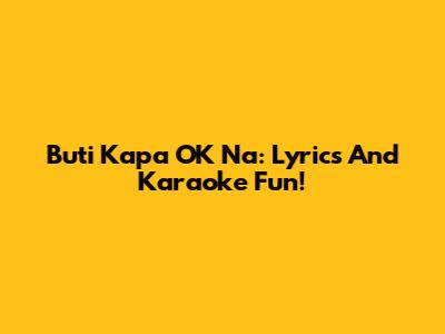Buti Kapa OK Na: Lyrics And Karaoke Fun!