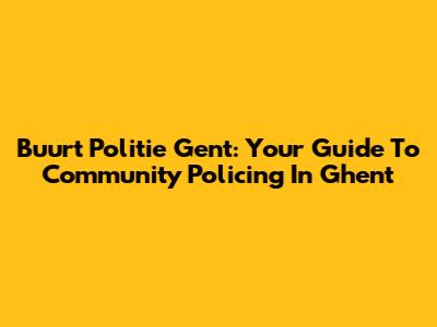 Buurt Politie Gent: Your Guide To Community Policing In Ghent