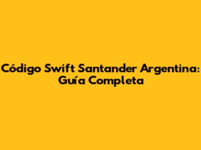 Código Swift Santander Argentina: Guía Completa
