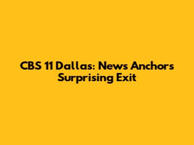 CBS 11 Dallas: News Anchor's Surprising Exit