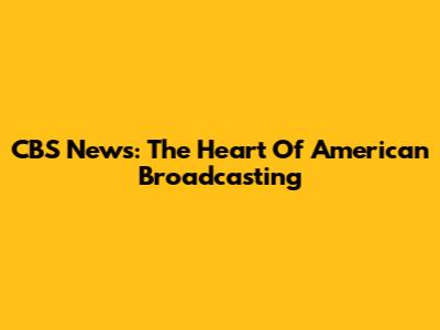 CBS News: The Heart Of American Broadcasting