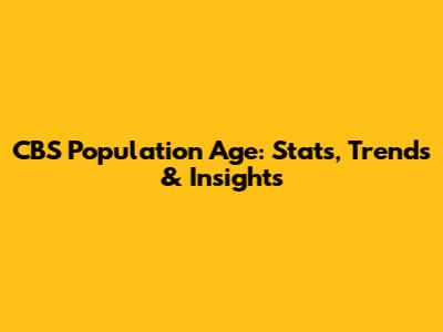 CBS Population Age: Stats, Trends & Insights