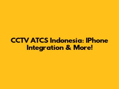 CCTV ATCS Indonesia: IPhone Integration & More!