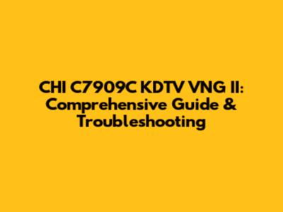 CHI C7909C KDTV VNG II: Comprehensive Guide & Troubleshooting