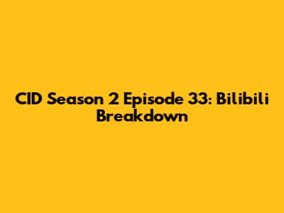 CID Season 2 Episode 33: Bilibili Breakdown