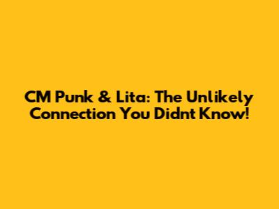 CM Punk & Lita: The Unlikely Connection You Didn't Know!
