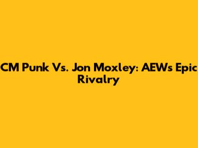 CM Punk Vs. Jon Moxley: AEW's Epic Rivalry